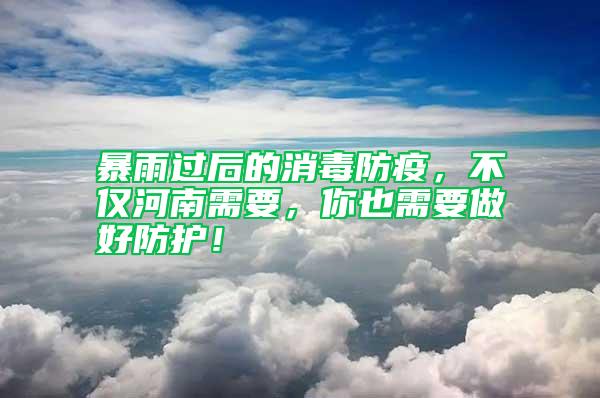 暴雨過(guò)后的消毒防疫，不僅河南需要，你也需要做好防護(hù)！