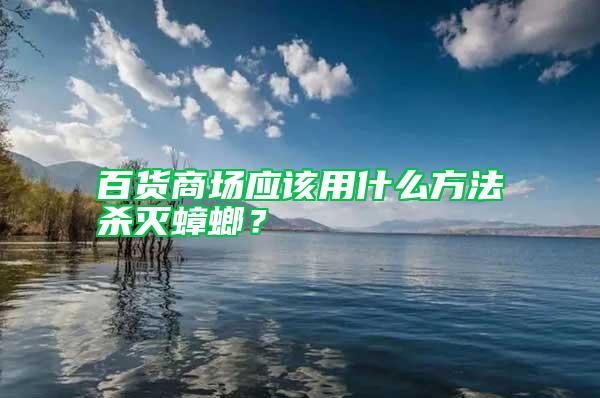 百貨商場應(yīng)該用什么方法殺滅蟑螂？