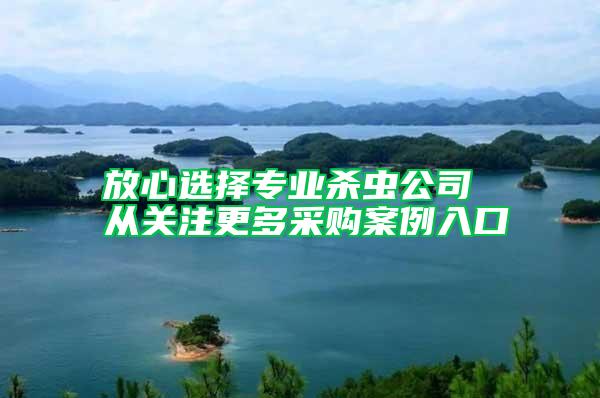 放心選擇專業(yè)殺蟲公司 從關(guān)注更多采購案例入口