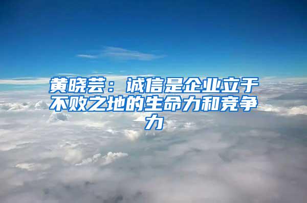 黃曉蕓：誠(chéng)信是企業(yè)立于不敗之地的生命力和競(jìng)爭(zhēng)力