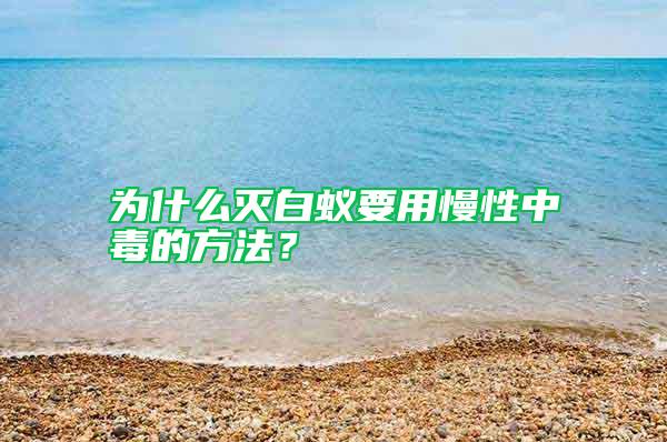 為什么滅白蟻要用慢性中毒的方法？