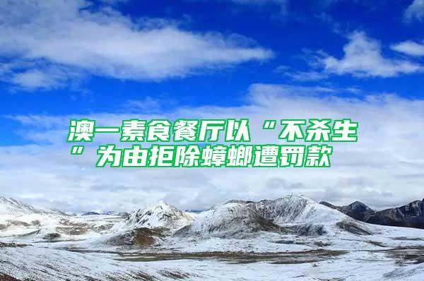 澳一素食餐廳以“不殺生”為由拒除蟑螂遭罰款