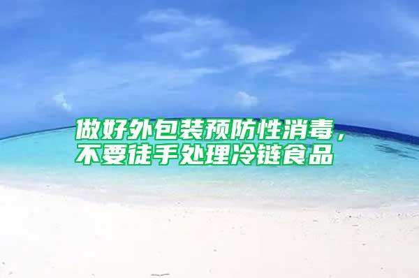 做好外包裝預(yù)防性消毒，不要徒手處理冷鏈?zhǔn)称?/></p>
             <p style=