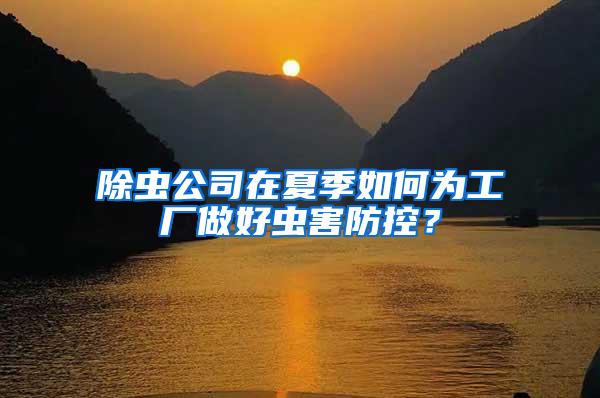 除蟲公司在夏季如何為工廠做好蟲害防控？