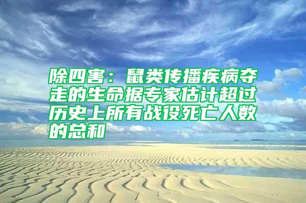 除四害：鼠類傳播疾病奪走的生命據(jù)專家估計超過歷史上所有戰(zhàn)役死亡人數(shù)的總和