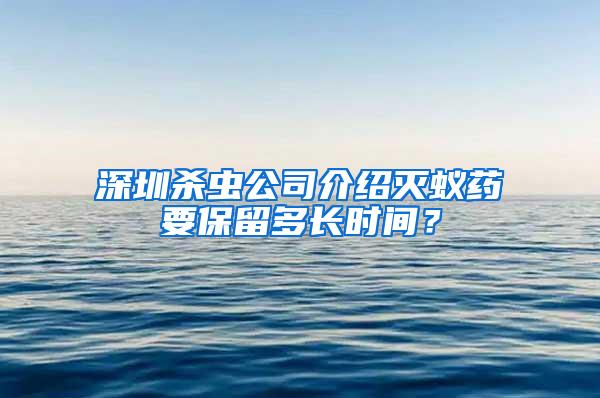 深圳殺蟲公司介紹滅蟻藥要保留多長時(shí)間？