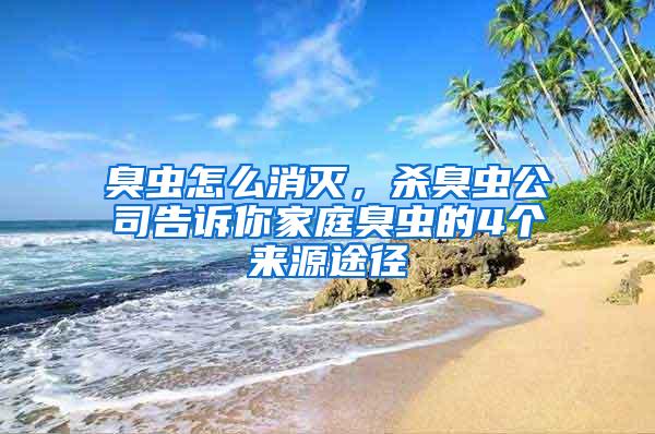 臭蟲怎么消滅，殺臭蟲公司告訴你家庭臭蟲的4個(gè)來源途徑