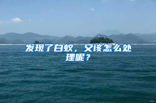 發(fā)現(xiàn)了白蟻，又該怎么處理呢？