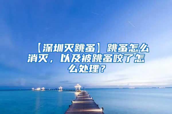 【深圳滅跳蚤】跳蚤怎么消滅，以及被跳蚤咬了怎么處理？