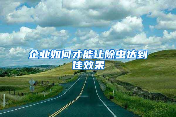 企業(yè)如何才能讓除蟲(chóng)達(dá)到佳效果