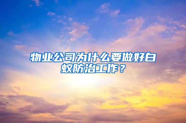 物業(yè)公司為什么要做好白蟻防治工作？