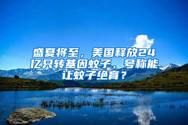 盛夏將至，美國釋放24億只轉(zhuǎn)基因蚊子，號稱能讓蚊子絕育？