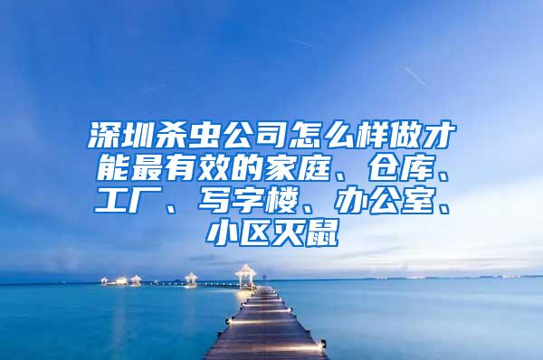 深圳殺蟲公司怎么樣做才能最有效的家庭、倉(cāng)庫(kù)、工廠、寫字樓、辦公室、小區(qū)滅鼠