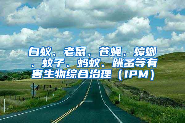 白蟻、老鼠、蒼蠅、蟑螂、蚊子、螞蟻、跳蚤等有害生物綜合治理（IPM）