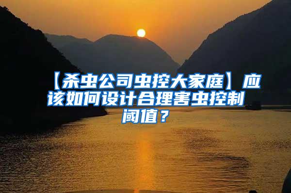 【殺蟲公司蟲控大家庭】應(yīng)該如何設(shè)計合理害蟲控制閾值？