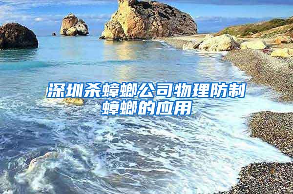 深圳殺蟑螂公司物理防制蟑螂的應用