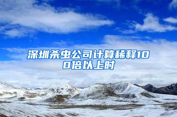 深圳殺蟲公司計算稀釋100倍以上時