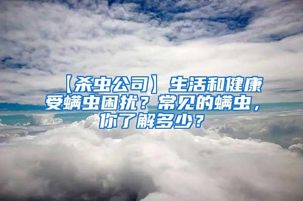 【殺蟲公司】生活和健康受螨蟲困擾？常見的螨蟲，你了解多少？