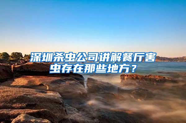 深圳殺蟲公司講解餐廳害蟲存在那些地方？