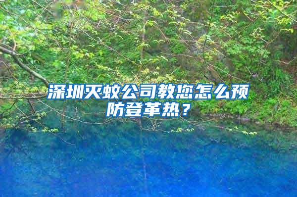 深圳滅蚊公司教您怎么預(yù)防登革熱？