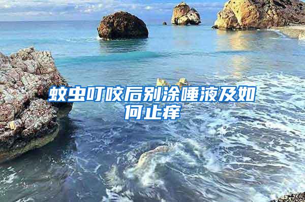 蚊蟲叮咬后別涂唾液及如何止癢