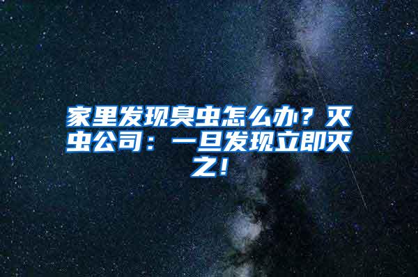 家里發(fā)現(xiàn)臭蟲怎么辦？滅蟲公司：一旦發(fā)現(xiàn)立即滅之！