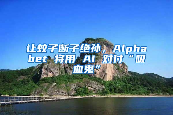 讓蚊子斷子絕孫，Alphabet 將用 AI 對付“吸血鬼”