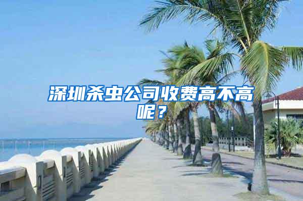 深圳殺蟲公司收費(fèi)高不高呢？