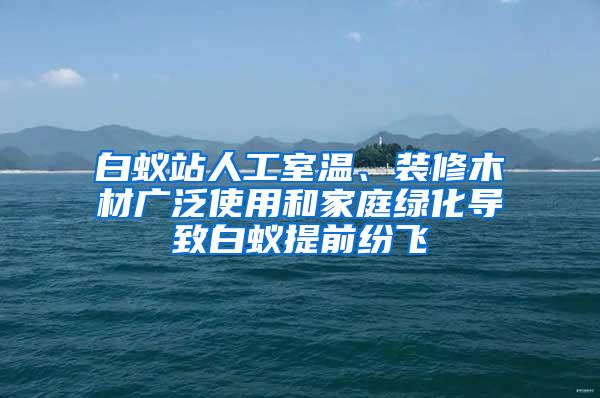 白蟻站人工室溫、裝修木材廣泛使用和家庭綠化導(dǎo)致白蟻提前紛飛