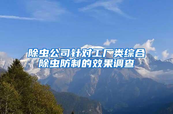 除蟲公司針對工廠類綜合除蟲防制的效果調(diào)查