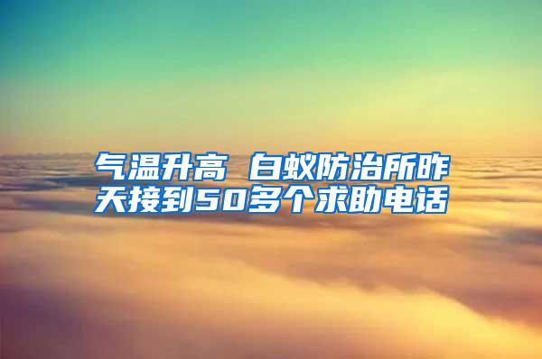 氣溫升高 白蟻防治所昨天接到50多個(gè)求助電話