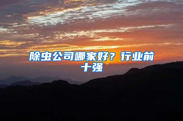 除蟲公司哪家好？行業(yè)前十強(qiáng)