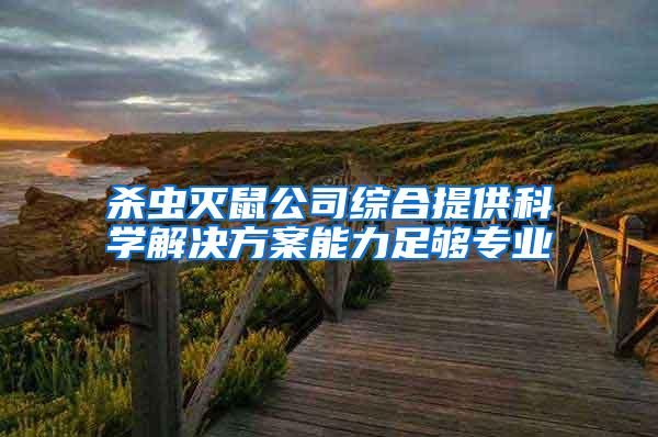 殺蟲滅鼠公司綜合提供科學(xué)解決方案能力足夠?qū)I(yè)