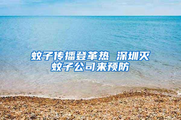 蚊子傳播登革熱 深圳滅蚊子公司來預(yù)防