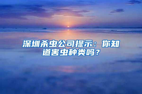 深圳殺蟲公司提示：你知道害蟲種類嗎？