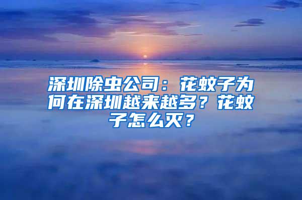 深圳除蟲公司：花蚊子為何在深圳越來越多？花蚊子怎么滅？