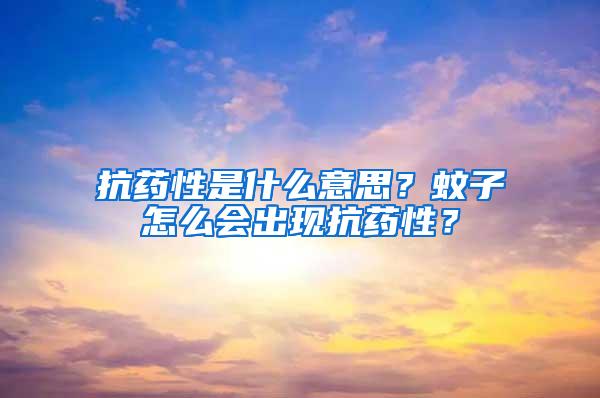 抗藥性是什么意思？蚊子怎么會出現抗藥性？