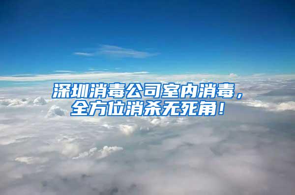 深圳消毒公司室內(nèi)消毒，全方位消殺無死角！