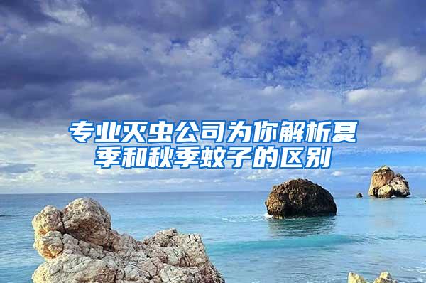 專業(yè)滅蟲公司為你解析夏季和秋季蚊子的區(qū)別