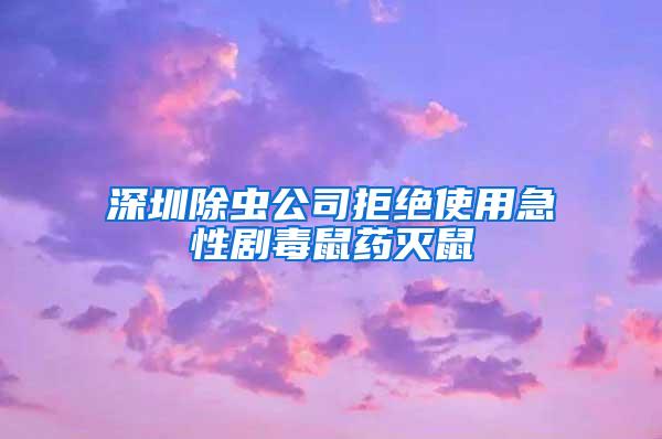 深圳除蟲公司拒絕使用急性劇毒鼠藥滅鼠