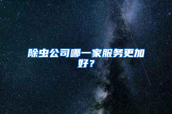 除蟲公司哪一家服務(wù)更加好？