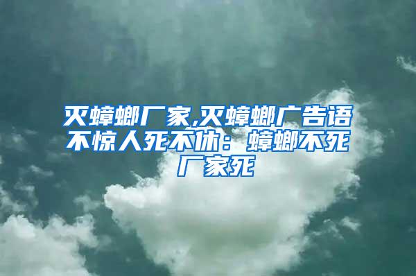 滅蟑螂廠家,滅蟑螂廣告語不驚人死不休：蟑螂不死 廠家死