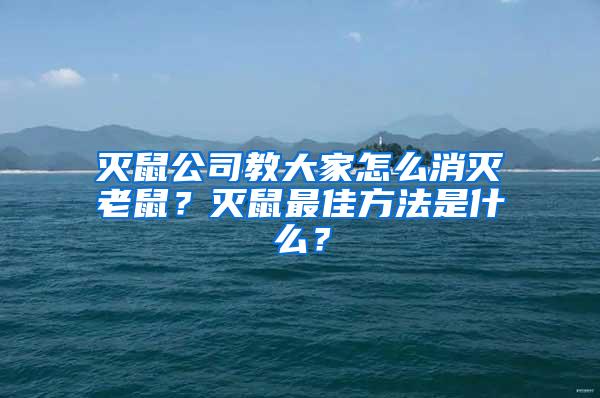 滅鼠公司教大家怎么消滅老鼠？滅鼠最佳方法是什么？