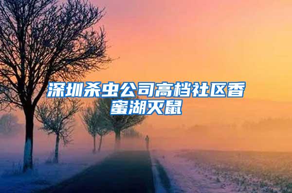 深圳殺蟲公司高檔社區(qū)香蜜湖滅鼠