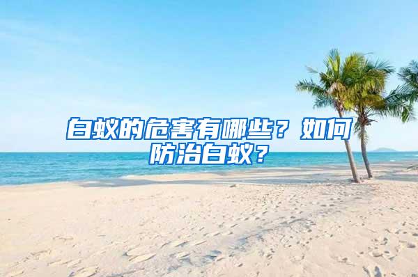 白蟻的危害有哪些？如何防治白蟻？