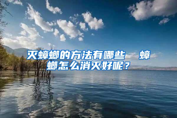 滅蟑螂的方法有哪些  蟑螂怎么消滅好呢？