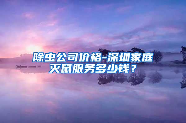 除蟲公司價格-深圳家庭滅鼠服務(wù)多少錢？