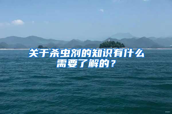 關(guān)于殺蟲劑的知識有什么需要了解的？