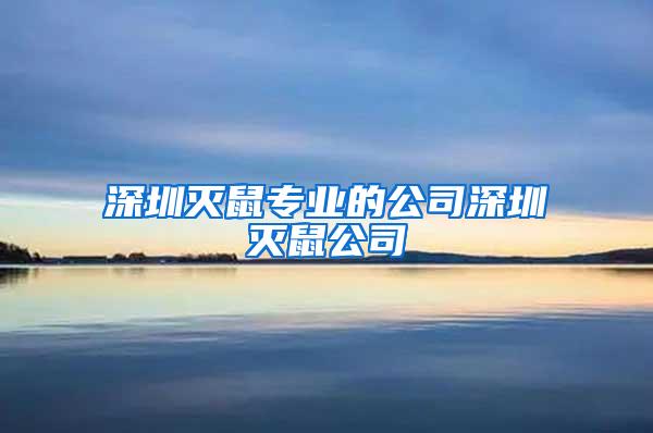 深圳滅鼠專業(yè)的公司深圳滅鼠公司