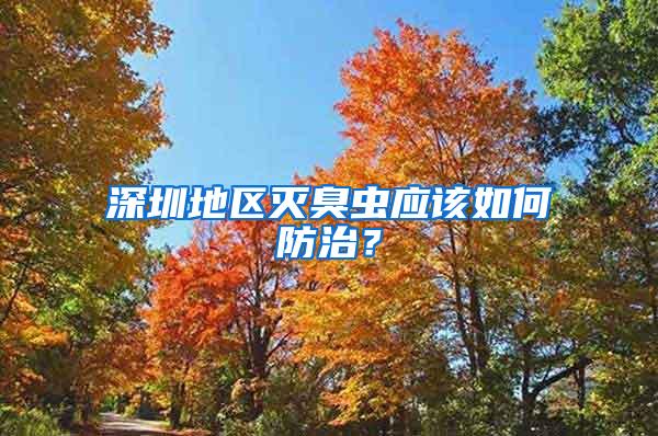 深圳地區(qū)滅臭蟲應(yīng)該如何防治？